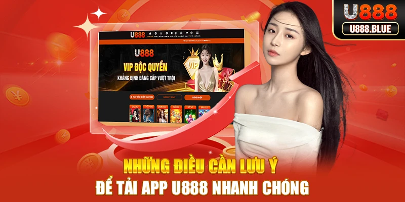 Những điều cần lưu ý để tải app U888 nhanh chóng