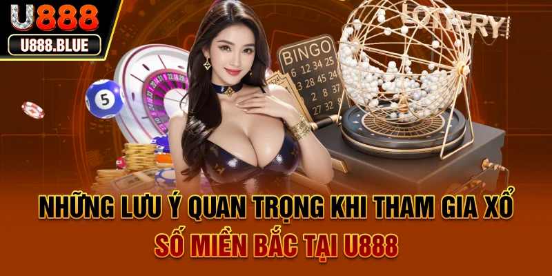 Những lưu ý quan trọng khi tham gia xổ số miền Bắc tại U888