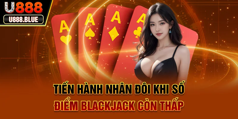 Tiến hành nhân đôi khi số điểm Blackjack còn thấp