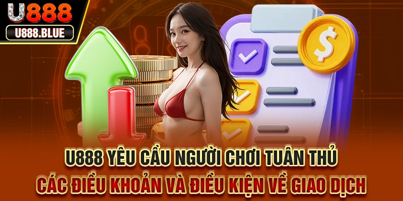 U888 yêu cầu người chơi tuân thủ các điều khoản và điều kiện về giao dịch